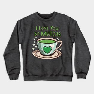 I Love You So Matcha Green Tea Love Crewneck Sweatshirt